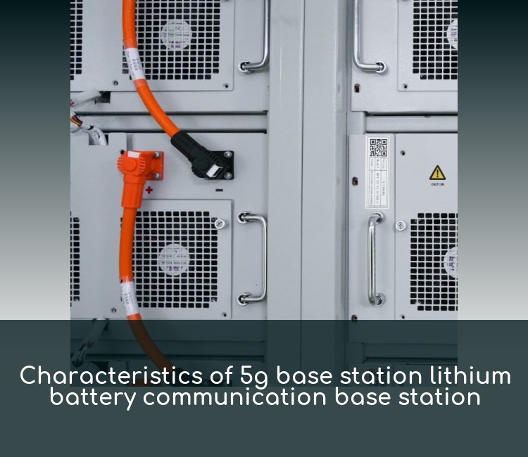 Characteristics of 5g base station lithium battery communication base station