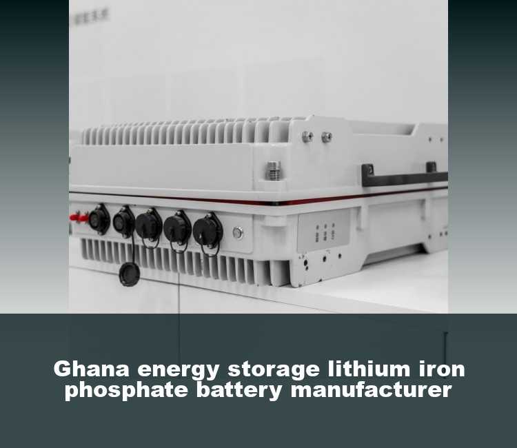 Ghana energy storage lithium iron phosphate battery manufacturer