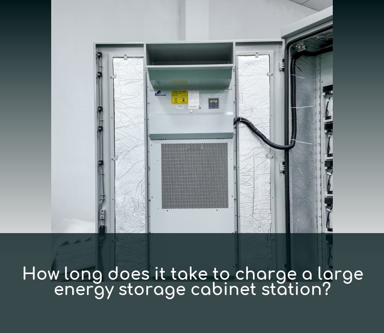 How long does it take to charge a large energy storage cabinet station?