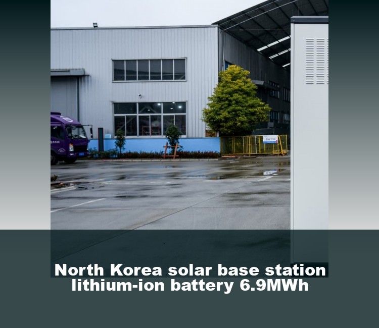 North Korea solar base station lithium-ion battery 6.9MWh
