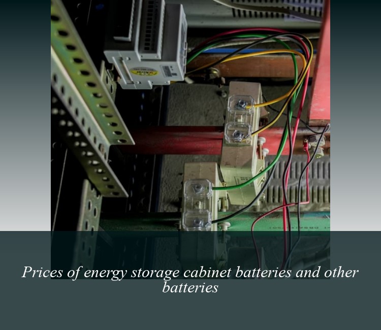 Prices of energy storage cabinet batteries and other batteries