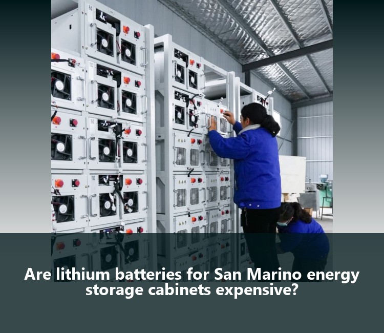 Are lithium batteries for San Marino energy storage cabinets expensive?