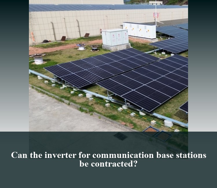 Can the inverter for communication base stations be contracted?