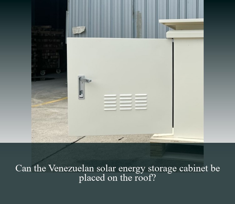Can the Venezuelan solar energy storage cabinet be placed on the roof?