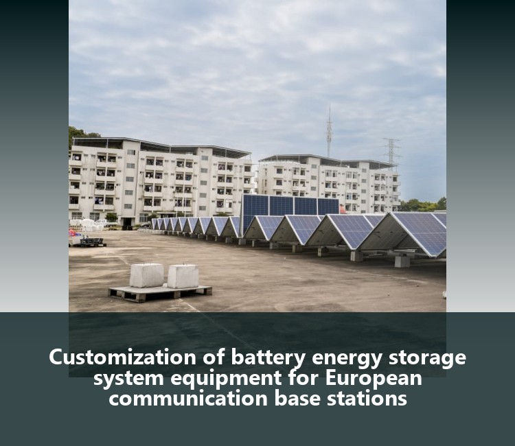 Customization of battery energy storage system equipment for European communication base stations