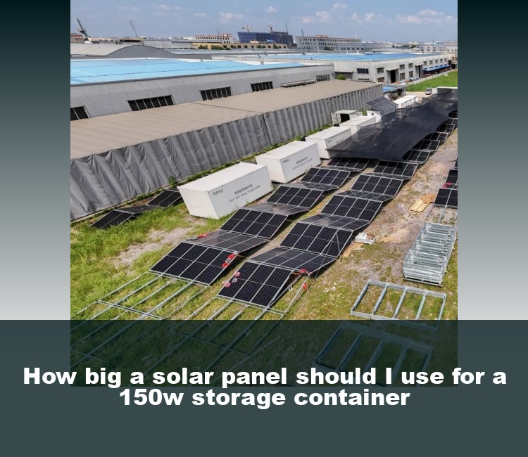 How big a solar panel should I use for a 150w storage container