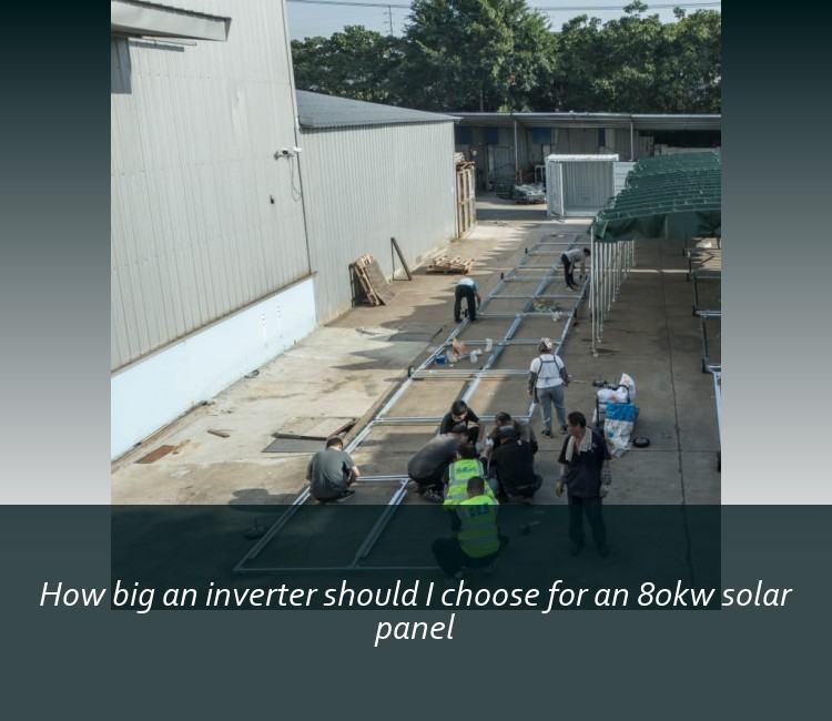 How big an inverter should I choose for an 80kw solar panel