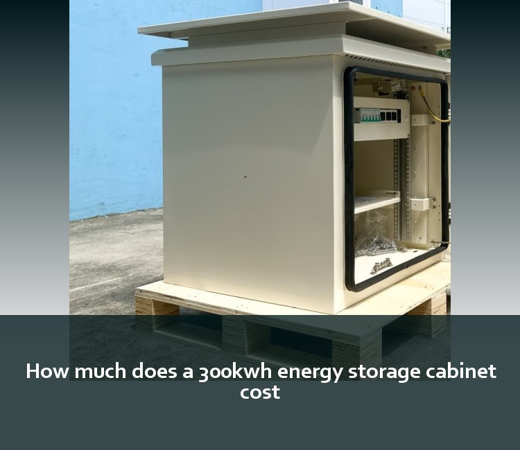 How much does a 300kwh energy storage cabinet cost