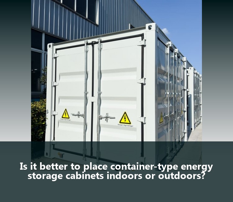 Is it better to place container-type energy storage cabinets indoors or outdoors?