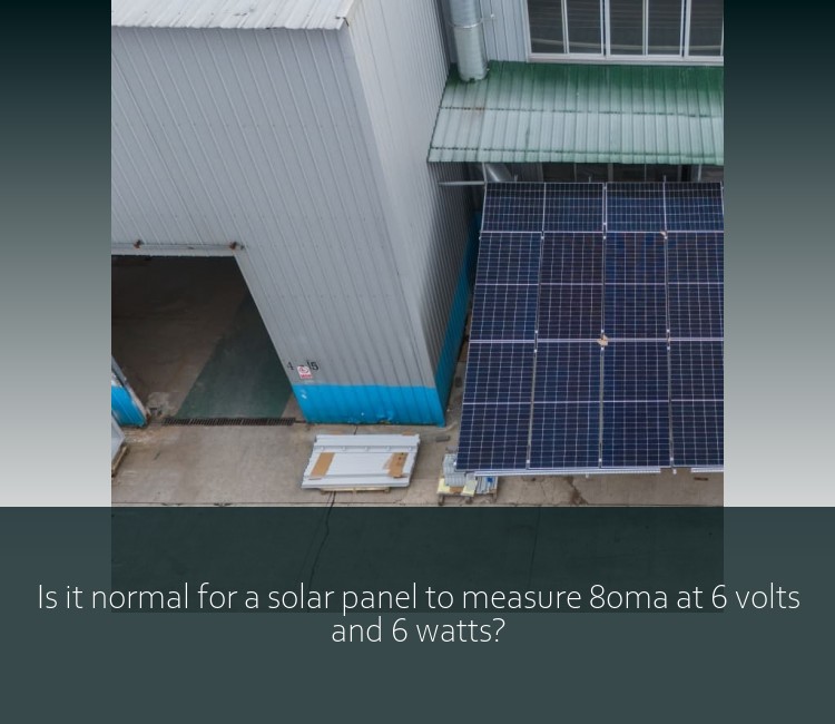 Is it normal for a solar panel to measure 80ma at 6 volts and 6 watts?