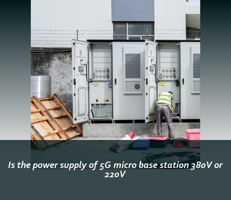 Is the power supply of 5G micro base station 380V or 220V