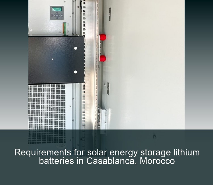 Requirements for solar energy storage lithium batteries in Casablanca, Morocco