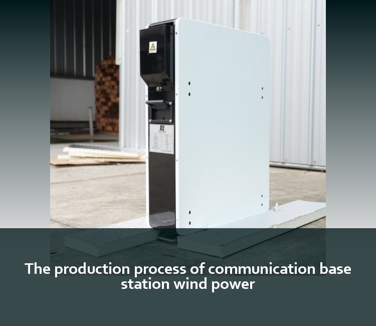 The production process of communication base station wind power