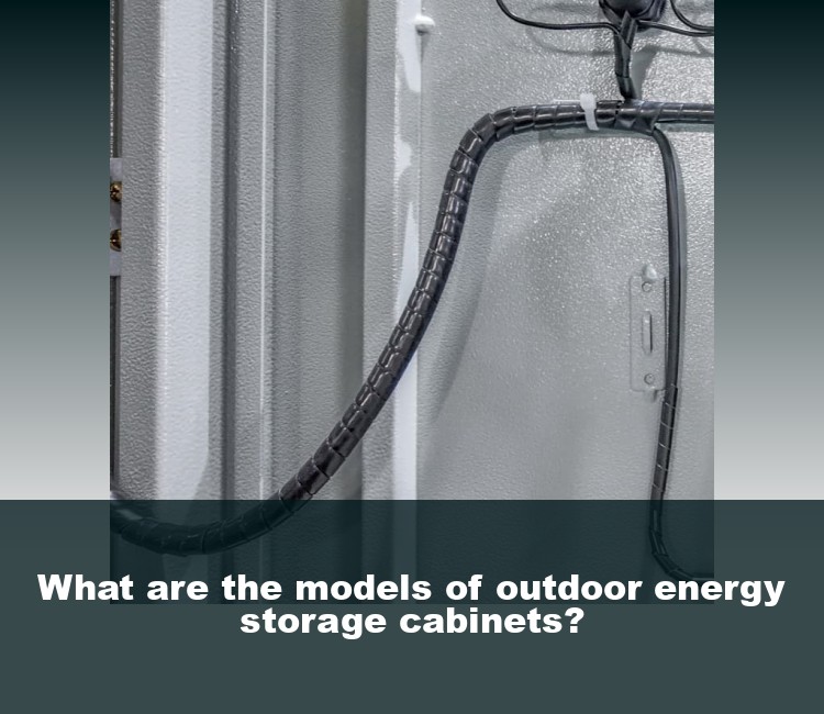 What are the models of outdoor energy storage cabinets?