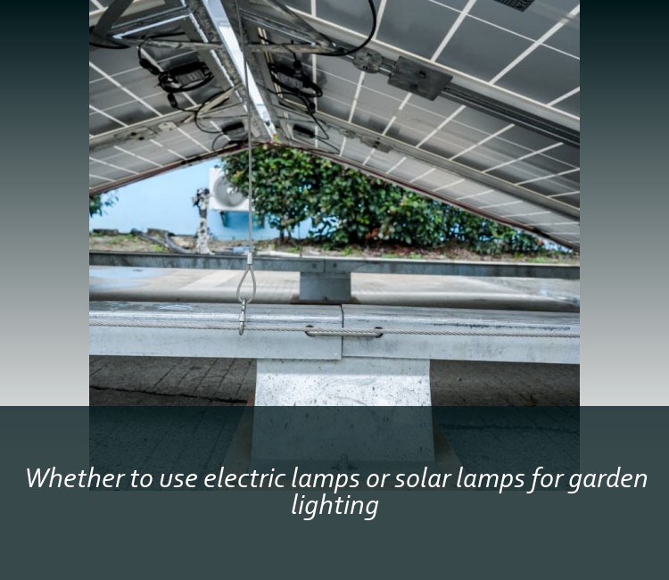 Whether to use electric lamps or solar lamps for garden lighting