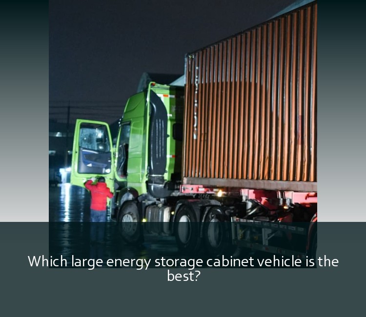 Which large energy storage cabinet vehicle is the best?